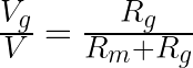 \frac{V_{g}}{V}=\frac{R_{g}}{R_{m}+R_{g}}