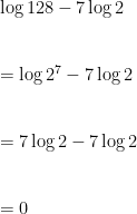 \log{128}-7\log{2} \\ \vspace{5mm} \\    =\log{2^7}-7\log{2} \\ \vspace{5mm} \\    =7\log{2}-7\log{2} \\ \vspace{5mm} \\    =0 