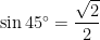\sin 45^\circ=\displaystyle\frac{\sqrt{2}}{2}