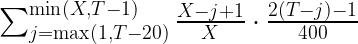 \sum_{j=\max(1,T-20)}^{\min(X, T-1)} \frac{X-j+1}{X} \cdot \frac{2(T-j)-1}{400}