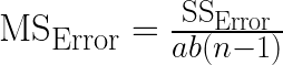 \textup{MS}_{\textup{Error}} = \frac{\textup{SS}_{\textup{Error}}}{ab(n - 1)}