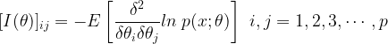  [I(\theta)] _{ij} = \displaystyle{-E \left[  \frac{\delta^2}{\delta \theta_i \delta \theta_j} ln \; p(x;\theta) \right]}  \; \; i,j =1,2,3,\cdots,p 