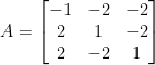  A=\begin {bmatrix} -1 &-2 &-2 \\ 2&1&-2 \\ 2&-2&1 \end {bmatrix} 
