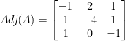  Adj(A)=\begin {bmatrix} -1 &2&1 \\ 1&-4&1 \\ 1&0&-1 \end {bmatrix} 