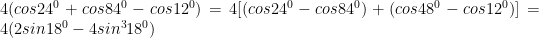 4(cos24^0 + cos84^0 - cos12^0) = 4[(cos24^0 - cos84^0) + (cos48^0 - cos12^0)] = 4(2sin18^0 - 4sin^318^0) 