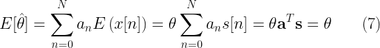 E[\hat{\theta}] = \displaystyle{\sum_{n=0}^{N} a_n E \left( x[n] \right) = \theta \sum_{n=0}^{N} a_n s[n] = \theta \textbf{a}^T \textbf{s} = \theta} \quad\quad (7) 