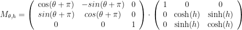 M_{\theta,h}=\left(\begin{array}{ccc}{\cos(\theta+\pi)}&{-sin(\theta+\pi)}&{0}\\{sin(\theta+\pi)}&{cos(\theta+\pi)}&{0}\\{0}&{0}&{1}\end{array}\right)\cdot\left(\begin{array}{ccc}{1}&{0}&{0}\\{0}&\cosh(h)&\sinh(h)\\{0}&\sinh(h)&\cosh(h)\end{array}\right)