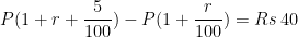 P(1+r+\dfrac{5}{100})-P(1+\dfrac{r}{100}) = Rs \: 40 