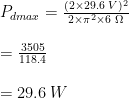 P_{dmax} =\frac{(2\times 29.6 \hspace{1mm} V)^{2}}{2\times\pi^{2}\times 6\hspace{1mm}\Omega}\\ \\= \frac{3505}{118.4}\\ \\=29.6\hspace{1mm}W