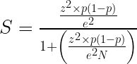  S =  frac { frac {z ^ 2  times p  left (1-p  right)} {e ^ 2}} {1+  left ( frac {z ^ 2  times p  left (1-p  right)} {e ^ 2N}  right)} 