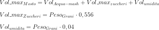 Vol\_max_{Mosto} = Vol_{Acqua-mash} + Vol\_max_{zuccheri} + Vol_{umidita} \\ \\ Vol\_max_{Zuccheri} = Peso_{Grani} \cdot 0,556 \\ \\ Vol_{umidita} =Peso_{Grani} \cdot 0,04 