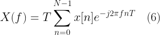 X(f) = \displaystyle{ T \sum_{n=0}^{N-1} x[n] e^{-j 2 \pi f n T} }\quad (6)  