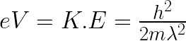e V = K.E = \frac{h^2}{2m\lambda^2} 