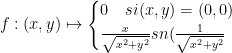f:(x,y)\mapsto \begin{cases} 0\quad si(x,y)=(0,0) \\ \frac { x }{ \sqrt { { x }^{ 2 }+{ y }^{ 2 } } } sn(\frac { 1 }{ \sqrt { { x }^{ 2 }+{ y }^{ 2 } } } \end{cases}