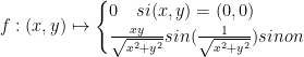 f:(x,y)\mapsto \begin{cases} 0\quad si(x,y)=(0,0) \\ \frac { xy }{ \sqrt { { x }^{ 2 }+{ y }^{ 2 } } } sin(\frac { 1 }{ \sqrt { { x }^{ 2 }+{ y }^{ 2 } } } )sinon \end{cases}