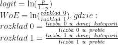 logit = \ln(\frac{p}{1-p})\\WoE = \ln(\frac{rozklad\ 0}{rozklad\ 1}), gdzie:\\rozklad\ 0 = \frac{liczba\ 0\ w\ danej\ kategorii}{liczba\ 0\ w\ probie}\\rozklad\ 1 = \frac{liczba\ 1\ w\ danej\ kategorii}{liczba\ 1\ w\ probie}