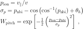 p_{\text{ion}} = v_\parallel / v \\  \sigma_p = p_{\text{nbi}} - \cos\left(\cos^{-1}(p_{\text{nbi}}) + \theta_h \right) \\  W_{\text{pitch}} = \exp\left[-\frac{1}{2} \left( \frac{p_{\text{ion}} - p_{\text{nbi}}}{\sigma_p}\right)^2 \right] \; , 