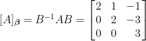 [A]_{\boldsymbol{\beta}}=B^{-1}AB=\left[\!\!\begin{array}{ccr}   2&1&-1\\  0&2&-3\\  0&0&3  \end{array}\!\!\right]