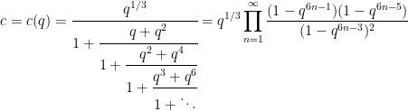 \begin{aligned}&c=c(q)=\cfrac{q^{1/3}}{1 + \cfrac{q+q^2}{1 + \cfrac{q^2+q^4}{1 + \cfrac{q^3+q^6}{1 + \ddots}}}} = q^{1/3}\prod_{n=1}^\infty \frac{(1-q^{6n-1})(1-q^{6n-5})}{(1-q^{6n-3})^2}\end{aligned}