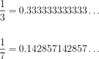 \begin{aligned}\dfrac{1}{3}&=0.333333333333\ldots\\&\\\dfrac{1}{7}&=0.142857142857\ldots\end{aligned}