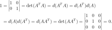 \begin{aligned}  1&=\begin{vmatrix}  1&0\\  0&1  \end{vmatrix}=\det(A^TA)=d(A^TA)=d(A^T)d(A)\\  &=d(A)d(A^T)=d(AA^T)=\det(AA^T)=\begin{vmatrix}  1&0&0\\  0&1&0\\  0&0&0  \end{vmatrix}=0.  \end{aligned}