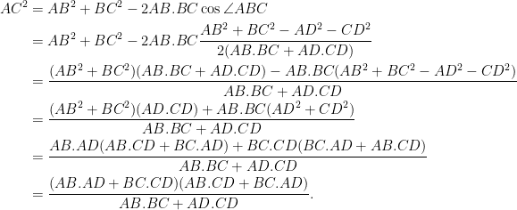\begin{aligned}  AC^2 &= AB^2 + BC^2 - 2AB.BC\cos \angle ABC\\  &= AB^2 + BC^2 - 2AB.BC \frac{AB^2 + BC^2 - AD^2 - CD^2}{2(AB.BC + AD.CD)}\\  &= \frac{(AB^2+BC^2)(AB.BC + AD.CD) - AB.BC(AB^2 + BC^2 - AD^2 - CD^2)}{AB.BC + AD.CD}\\  &= \frac{(AB^2+BC^2)(AD.CD) + AB.BC(AD^2 + CD^2)}{AB.BC + AD.CD}\\  &= \frac{AB.AD(AB.CD+BC.AD) + BC.CD(BC.AD+AB.CD)}{AB.BC + AD.CD}\\  &= \frac{(AB.AD+BC.CD)(AB.CD+BC.AD)}{AB.BC + AD.CD}.\\  \end{aligned}