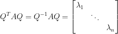 \begin{aligned}  Q^TAQ&=Q^{-1}AQ=\begin{bmatrix}    \lambda_1&~&~\\    ~&\ddots&~\\    ~&~&\lambda_n    \end{bmatrix}\end{aligned}