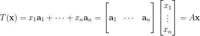 \begin{aligned}  T(\mathbf{x})&=x_1\mathbf{a}_1+\cdots+x_n\mathbf{a}_n=\begin{bmatrix}    ~&~&~\\    \mathbf{a}_1&\cdots&\mathbf{a}_n\\    ~&~&~    \end{bmatrix}\begin{bmatrix}    x_1\\    \vdots\\    x_n    \end{bmatrix}=A\mathbf{x}\end{aligned}