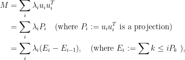 \begin{aligned} M &= \sum_i \lambda_i u_i u_i^T \\ &= \sum_i \lambda_i P_i \quad \text{(where }P_i := u_i u_i^T \text{ is a projection)}\\ &= \sum_i \lambda_i (E_i - E_{i-1}), \quad \text{(where } E_i := \sum{k \leq i} P_k\text{ ),} \end{aligned}