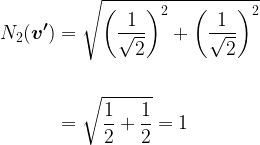 \begin{aligned}N_2(\boldsymbol{v^{\prime}})&=\sqrt{\bigg(\dfrac{1}{\sqrt{2}}\bigg)^2+\bigg(\dfrac{1}{\sqrt{2}}\bigg)^2}\\&\\&=\sqrt{\dfrac{1}{2}+\dfrac{1}{2}}=1\end{aligned}