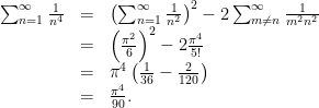 \begin{array}{lcl} \sum_{n=1}^{\infty} \frac{1}{n^4} &=& \left( \sum_{n=1}^{\infty} \frac{1}{n^2} \right)^2 -2 \sum_{m\neq n}^{\infty} \frac{1}{m^2n^2}\\&=& \left( \frac{\pi^2}{6} \right)^2 - 2\frac{\pi^4}{5!}\\ &=& \pi^4 \left( \frac{1}{36} - \frac{2}{120} \right) \\ &=& \frac{\pi^4}{90}. \end{array}