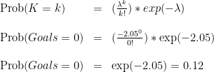 \begin{array}{lcl} \text{Prob}(K=k) &=& (\frac{ \lambda ^{k} }{ k! }) * exp ( - \lambda) \\  \\  \text{Prob}(Goals=0) &=& (\frac{ -2.05 ^{0} }{ 0! }) * \exp ( -2.05) \\  \\  \text{Prob}(Goals=0) &=& \exp ( -2.05) =0.12 \\  \end{array}  