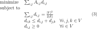 \begin{array}{lll}{\rm minimize} &  \sum_{i,j} A_{i,j} d_{i,j}  \\ {\rm subject\ to} \\ & \sum_{i,j} d_{i,j} = \frac {|V|^2}{2|E|}  \\ & d_{i,k} \leq d_{i,j} + d_{j,k} & \forall i,j,k \in V\\ & d_{i,j} \geq 0 & \forall i \in V\end{array} \ \ \ \ \ (3)