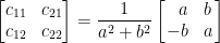 \begin{bmatrix}    c_{11}&c_{21}\\    c_{12}&c_{22}    \end{bmatrix}=\displaystyle\frac{1}{a^2+b^2}\left[\!\!\begin{array}{rc}    a&b\\    -b&a    \end{array}\!\!\right]