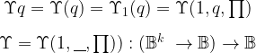 \begin{matrix}  \Upsilon q = \Upsilon (q) = \Upsilon_1 (q) = \Upsilon (1, q, \textstyle\prod)  \\[10pt]  \Upsilon = \Upsilon (1, \underline{~~}, \textstyle\prod)) : (\mathbb{B}^k\ \to \mathbb{B}) \to \mathbb{B}  \end{matrix}