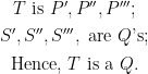\begin{matrix}  T ~\text{is}~ P^{\prime}, P^{\prime\prime}, P^{\prime\prime\prime};  \\[4pt]  S^{\prime}, S^{\prime\prime}, S^{\prime\prime\prime}, ~\text{are}~ Q\text{'s};  \\[4pt]  \text{Hence,}~ T ~\text{is a}~ Q.  \end{matrix}