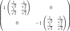 \begin{pmatrix}1\begin{pmatrix}\frac{1}{\sqrt 2}   & \frac{1}{\sqrt 2}\\  \frac{1}{\sqrt 2}& \frac{-1}{\sqrt 2}\end{pmatrix} & 0\\ 0 & -1\begin{pmatrix}\frac{1}{\sqrt 2} & \frac{1}{\sqrt 2}\\ \frac{1}{\sqrt 2} &\frac{-1}{\sqrt 2} \end{pmatrix}\end{pmatrix}