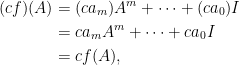 \displaystyle\begin{aligned} (cf)(A)&=(ca_m)A^m+\cdots+(ca_0)I\\ &=ca_mA^m+\cdots+ca_0I\\ &=cf(A), \end{aligned}