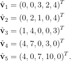 \displaystyle\begin{aligned} \hat{\mathbf{v}}_1&=(0,0,3,2,4)^T\\ \hat{\mathbf{v}}_2&=(0,2,1,0,4)^T\\ \hat{\mathbf{v}}_3&=(1,4,0,0,3)^T\\ \hat{\mathbf{v}}_4&=(4,7,0,3,0)^T\\ \hat{\mathbf{v}}_5&=(4,0,7,10,0)^T .\end{aligned}