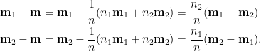 \displaystyle\begin{aligned}  \mathbf{m}_1-\mathbf{m}&=\mathbf{m}_1-\frac{1}{n}(n_1\mathbf{m}_1+n_2\mathbf{m}_2)=\frac{n_2}{n}(\mathbf{m}_1-\mathbf{m}_2)\\  \mathbf{m}_2-\mathbf{m}&=\mathbf{m}_2-\frac{1}{n}(n_1\mathbf{m}_1+n_2\mathbf{m}_2)=\frac{n_1}{n}(\mathbf{m}_2-\mathbf{m}_1).  \end{aligned}