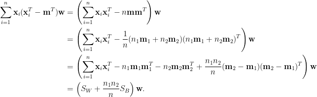 \displaystyle\begin{aligned}  \sum_{i=1}^n\mathbf{x}_i(\mathbf{x}_i^T-\mathbf{m}^T)\mathbf{w}&=\left(\sum_{i=1}^n\mathbf{x}_i\mathbf{x}_i^T-n\mathbf{m}\mathbf{m}^T\right)\mathbf{w}\\  &=\left(\sum_{i=1}^n\mathbf{x}_i\mathbf{x}_i^T-\frac{1}{n}(n_1\mathbf{m}_1+n_2\mathbf{m}_2)(n_1\mathbf{m}_1+n_2\mathbf{m}_2)^T\right)\mathbf{w}\\  &=\left(\sum_{i=1}^n\mathbf{x}_i\mathbf{x}_i^T-n_1\mathbf{m}_1\mathbf{m}_1^T-n_2\mathbf{m}_2\mathbf{m}_2^T+\frac{n_1n_2}{n}(\mathbf{m}_2-\mathbf{m}_1)(\mathbf{m}_2-\mathbf{m}_1)^T\right)\mathbf{w}\\  &=\left(S_W+\frac{n_1n_2}{n}S_B\right)\mathbf{w}.  \end{aligned}