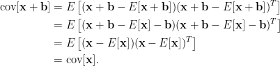 \displaystyle\begin{aligned}  \text{cov}[\mathbf{x}+\mathbf{b}]&=E\left[(\mathbf{x}+\mathbf{b}-E[\mathbf{x}+\mathbf{b}])(\mathbf{x}+\mathbf{b}-E[\mathbf{x}+\mathbf{b}])^T\right]\\  &=E\left[(\mathbf{x}+\mathbf{b}-E[\mathbf{x}]-\mathbf{b})(\mathbf{x}+\mathbf{b}-E[\mathbf{x}]-\mathbf{b})^T\right]\\  &=E\left[(\mathbf{x}-E[\mathbf{x}])(\mathbf{x}-E[\mathbf{x}])^T\right]\\  &=\text{cov}[\mathbf{x}].  \end{aligned}