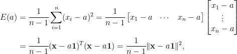\displaystyle\begin{aligned}  E(a)&=\frac{1}{n-1}\sum_{i=1}^n(x_i-a)^2=\frac{1}{n-1}\begin{bmatrix}  x_1-a&\cdots&x_n-a  \end{bmatrix}\begin{bmatrix}  x_1-a\\  \vdots\\  x_n-a  \end{bmatrix}\\  &=\frac{1}{n-1}(\mathbf{x}-a\mathbf{1})^T(\mathbf{x}-a\mathbf{1})=\frac{1}{n-1}\Vert \mathbf{x}-a\mathbf{1}\Vert^2,\end{aligned}