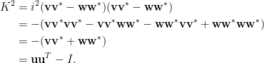 \displaystyle\begin{aligned}  K^2&=i^2(\mathbf{v}\mathbf{v}^\ast-\mathbf{w}\mathbf{w}^\ast)(\mathbf{v}\mathbf{v}^\ast-\mathbf{w}\mathbf{w}^\ast)\\  &=-(\mathbf{v}\mathbf{v}^\ast\mathbf{v}\mathbf{v}^\ast-\mathbf{v}\mathbf{v}^\ast\mathbf{w}\mathbf{w}^\ast-\mathbf{w}\mathbf{w}^\ast\mathbf{v}\mathbf{v}^\ast+\mathbf{w}\mathbf{w}^\ast\mathbf{w}\mathbf{w}^\ast)\\  &=-(\mathbf{v}\mathbf{v}^\ast+\mathbf{w}\mathbf{w}^\ast)\\  &=\mathbf{u}\mathbf{u}^T-I.\end{aligned}