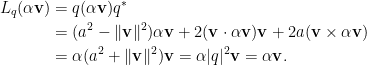 \displaystyle\begin{aligned}  L_q(\alpha\mathbf{v})&=q(\alpha\mathbf{v})q^\ast\\  &=(a^2-\Vert\mathbf{v}\Vert^2)\alpha\mathbf{v}+2(\mathbf{v}\cdot \alpha\mathbf{v})\mathbf{v}+2a(\mathbf{v}\times \alpha\mathbf{v})\\  &=\alpha(a^2+\Vert\mathbf{v}\Vert^2)\mathbf{v}=\alpha\vert q\vert^2\mathbf{v}=\alpha\mathbf{v}.  \end{aligned}