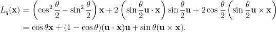 \displaystyle\begin{aligned}  L_q(\mathbf{x})&=\left(\cos^2\frac{\theta}{2}-\sin^2\frac{\theta}{2}\right)\mathbf{x}+2\left(\sin\frac{\theta}{2}\mathbf{u}\cdot\mathbf{x}\right)\sin\frac{\theta}{2}\mathbf{u}+2\cos\frac{\theta}{2}\left(\sin\frac{\theta}{2}\mathbf{u}\times\mathbf{x}\right)\\  &=\cos\theta\mathbf{x}+(1-\cos\theta)(\mathbf{u}\cdot\mathbf{x})\mathbf{u}+\sin\theta(\mathbf{u}\times\mathbf{x}).  \end{aligned}