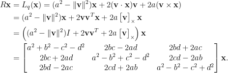 \displaystyle\begin{aligned}  R\mathbf{x}&=L_q(\mathbf{x})=(a^2-\Vert\mathbf{v}\Vert^2)\mathbf{x}+2(\mathbf{v}\cdot\mathbf{x})\mathbf{v}+2a(\mathbf{v}\times\mathbf{x})\\  &=(a^2-\Vert\mathbf{v}\Vert^2)\mathbf{x}+2\mathbf{v}\mathbf{v}^T\mathbf{x}+2a\begin{bmatrix}  \mathbf{v}\end{bmatrix}_\times\mathbf{x}\\  &=\left((a^2-\Vert\mathbf{v}\Vert^2)I+2\mathbf{v}\mathbf{v}^T+2a\begin{bmatrix}  \mathbf{v}\end{bmatrix}_\times\right)\mathbf{x}\\  &=\begin{bmatrix}  a^2+b^2-c^2-d^2&2bc-2ad&2bd+2ac\\  2bc+2ad&a^2-b^2+c^2-d^2&2cd-2ab\\  2bd-2ac&2cd+2ab&a^2-b^2-c^2+d^2  \end{bmatrix}\mathbf{x}.  \end{aligned}