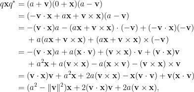 \displaystyle\begin{aligned}  q\mathbf{x}q^\ast&=(a+\mathbf{v})(0+\mathbf{x})(a-\mathbf{v})\\  &=(-\mathbf{v}\cdot\mathbf{x}+a\mathbf{x}+\mathbf{v}\times\mathbf{x})(a-\mathbf{v})\\  &=-(\mathbf{v}\cdot\mathbf{x})a-(a\mathbf{x}+\mathbf{v}\times\mathbf{x})\cdot(-\mathbf{v})+(-\mathbf{v}\cdot\mathbf{x})(-\mathbf{v})\\  &~~~~+a(a\mathbf{x}+\mathbf{v}\times\mathbf{x})+(a\mathbf{x}+\mathbf{v}\times\mathbf{x})\times(-\mathbf{v})\\  &=-(\mathbf{v}\cdot\mathbf{x})a+a(\mathbf{x}\cdot\mathbf{v})+(\mathbf{v}\times\mathbf{x})\cdot\mathbf{v}+(\mathbf{v}\cdot\mathbf{x})\mathbf{v}\\  &~~~~+a^2\mathbf{x}+a(\mathbf{v}\times\mathbf{x})-a(\mathbf{x}\times\mathbf{v})-(\mathbf{v}\times\mathbf{x})\times\mathbf{v}\\  &=(\mathbf{v}\cdot\mathbf{x})\mathbf{v}+a^2\mathbf{x}+2a(\mathbf{v}\times\mathbf{x})-\mathbf{x}(\mathbf{v}\cdot\mathbf{v})+\mathbf{v}(\mathbf{x}\cdot\mathbf{v})\\  &=(a^2-\Vert\mathbf{v}\Vert^2)\mathbf{x}+2(\mathbf{v}\cdot\mathbf{x})\mathbf{v}+2a(\mathbf{v}\times\mathbf{x}),  \end{aligned}