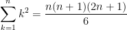 \displaystyle\sum_{k=1}^nk^2 = \dfrac{n(n+1)(2n+1)}{6}