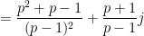 \displaystyle = \frac{p^2+p-1}{(p-1)^2} + \frac{p+1}{p-1} j 
